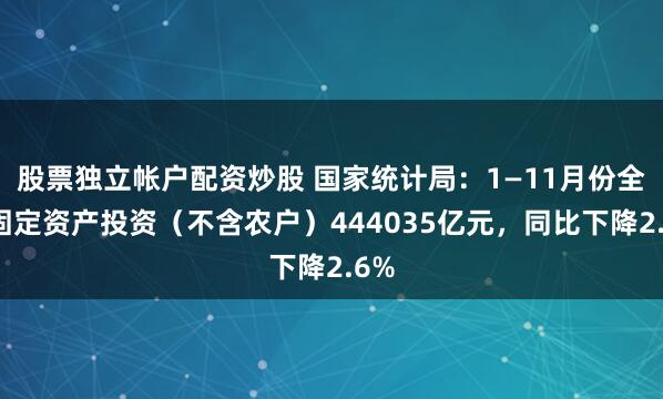 股票独立帐户配资炒股 国家统计局：1—11月份全国固定资产投资（不含农户）444035亿元，同比下降2.6%