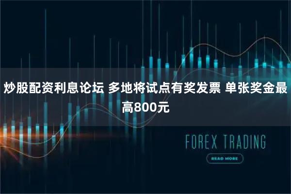炒股配资利息论坛 多地将试点有奖发票 单张奖金最高800元