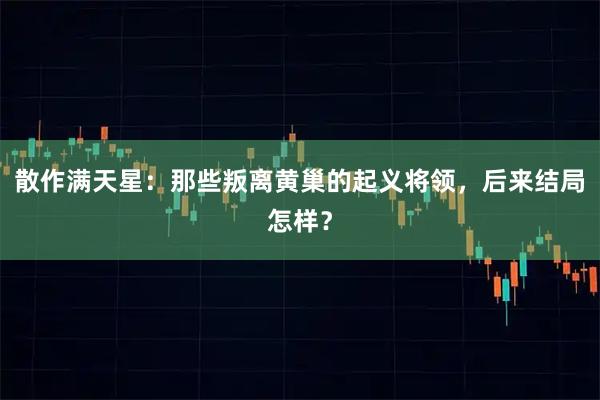 散作满天星：那些叛离黄巢的起义将领，后来结局怎样？