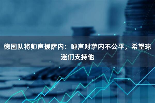 德国队将帅声援萨内：嘘声对萨内不公平，希望球迷们支持他