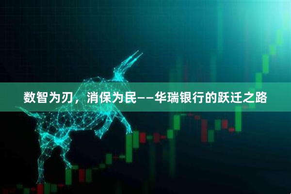 数智为刃，消保为民——华瑞银行的跃迁之路