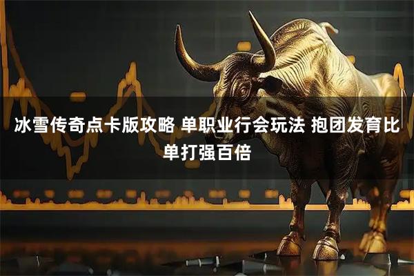 冰雪传奇点卡版攻略 单职业行会玩法 抱团发育比单打强百倍