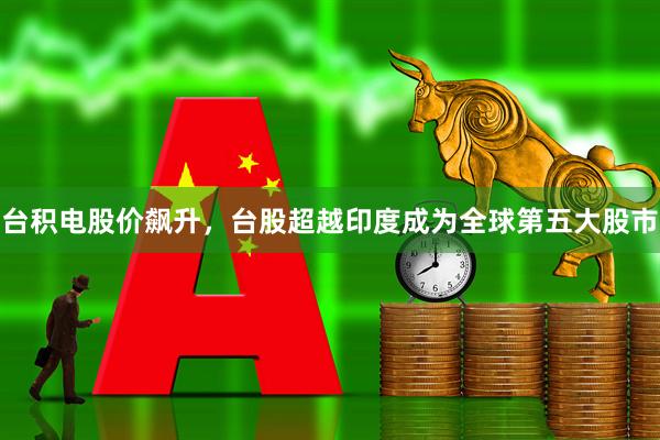 台积电股价飙升，台股超越印度成为全球第五大股市