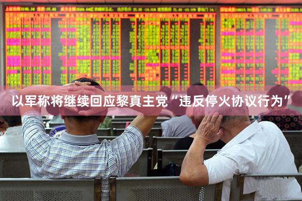 以军称将继续回应黎真主党“违反停火协议行为”