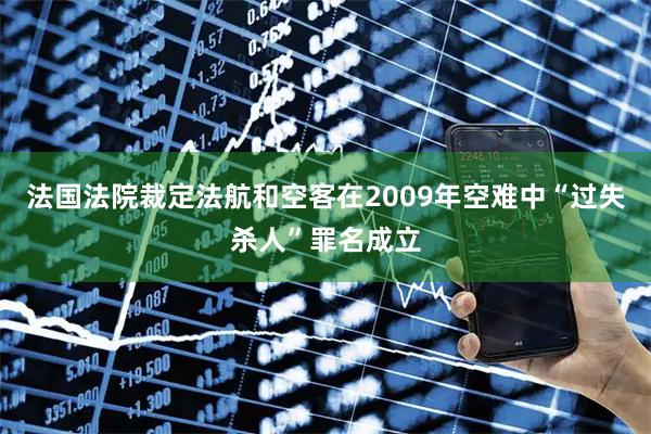 法国法院裁定法航和空客在2009年空难中“过失杀人”罪名成立