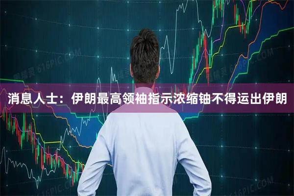 消息人士：伊朗最高领袖指示浓缩铀不得运出伊朗