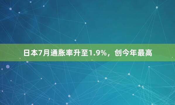 日本7月通胀率升至1.9%，创今年最高