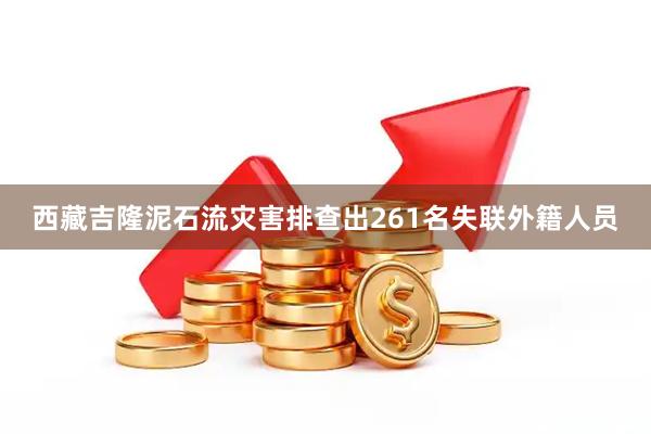 西藏吉隆泥石流灾害排查出261名失联外籍人员