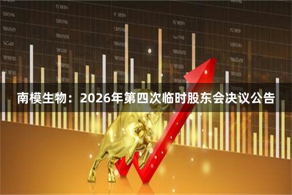 南模生物：2026年第四次临时股东会决议公告