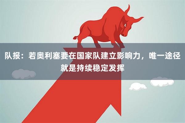 队报：若奥利塞要在国家队建立影响力，唯一途径就是持续稳定发挥