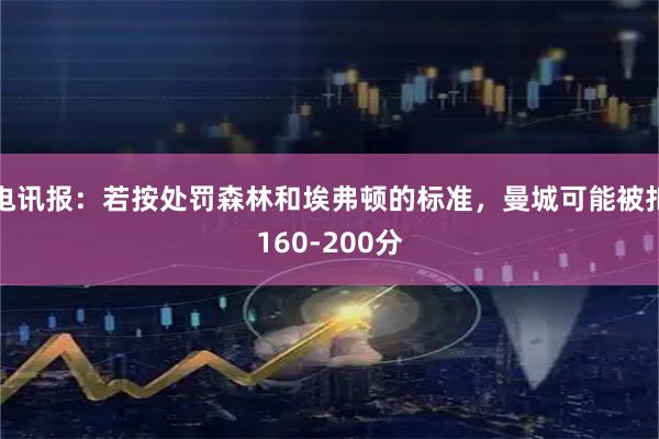 电讯报：若按处罚森林和埃弗顿的标准，曼城可能被扣160-200分